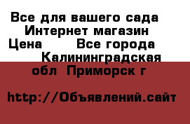 Все для вашего сада!!!!Интернет магазин › Цена ­ 1 - Все города  »    . Калининградская обл.,Приморск г.